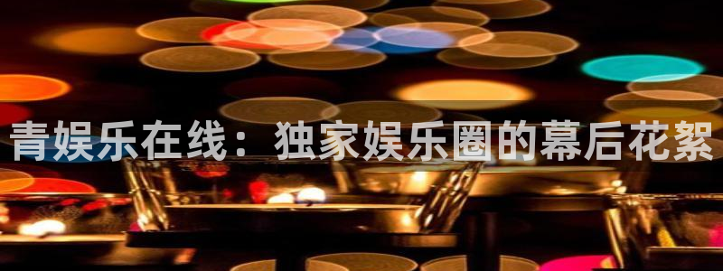赢乐彩票平台开户链接：青娱乐在线：独家娱乐圈的幕后花絮