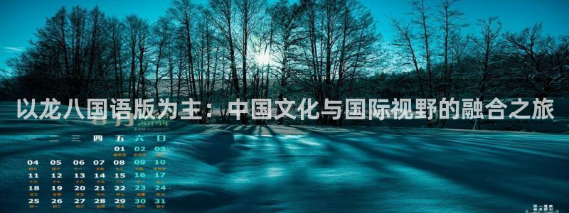 赢乐彩票集团总部：以龙八国语版为主：中国文化与国际视野的融合之旅