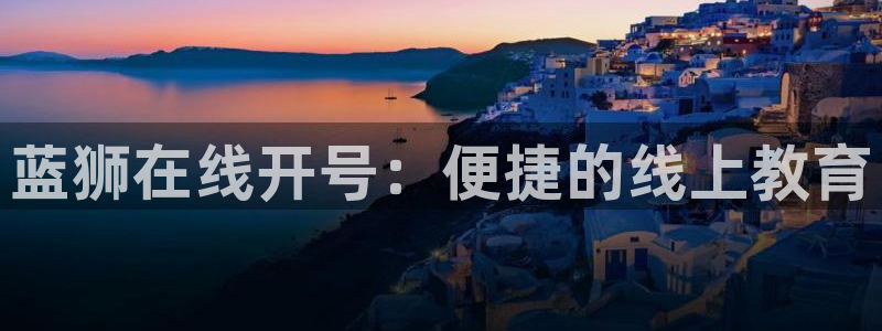 赢乐彩票体育代理：蓝狮在线开号：便捷的线上教育