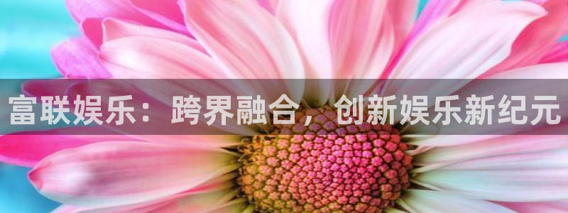 赢乐彩票体育在线注册：富联娱乐：跨界融合，创新娱乐新纪元