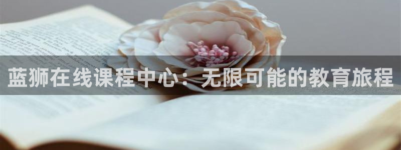 赢乐彩票零能源集团：蓝狮在线课程中心：无限可能的教育旅程