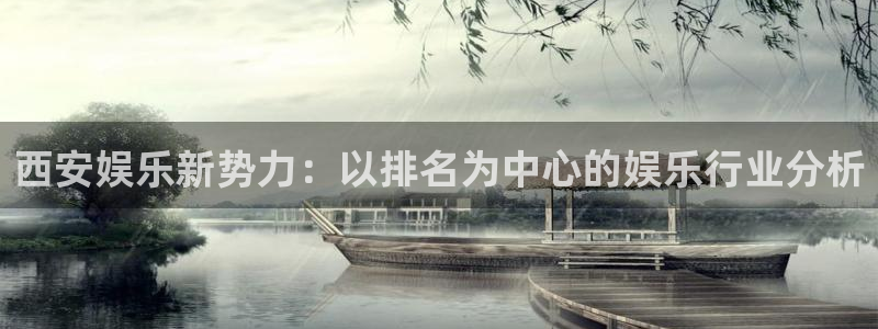 赢乐彩票4平台：西安娱乐新势力：以排名为中心的娱乐行业分析