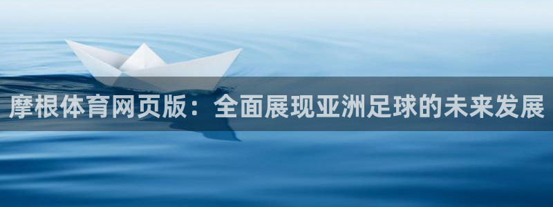 赢乐彩票4开户：摩根体育网页版：全面展现亚洲足球的未来发展