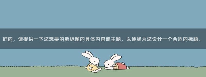 赢乐彩票kgame：好的，请提供一下您想要的新标题的具体内容或主题，以便我为您设
