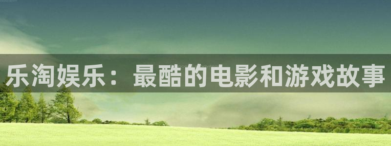 赢乐彩票环保：乐淘娱乐：最酷的电影和游戏故事