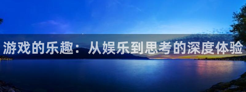 赢乐彩票5招商：游戏的乐趣：从娱乐到思考的深度体验