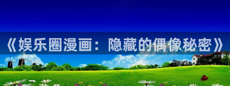 赢乐彩票体育官网：《娱乐圈漫画：隐藏的偶像秘密》