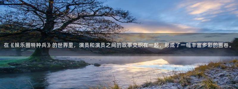 赢乐彩票体育官网入口登录：在《娱乐圈特种兵》的世界里，演员和演员之间的故事交织在