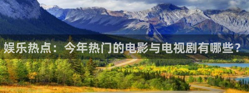 赢乐彩票主管：娱乐热点：今年热门的电影与电视剧有哪些？