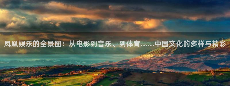 赢乐彩票2官网：凤凰娱乐的全景图：从电影到音乐、到体育……中国文化的多样与精彩