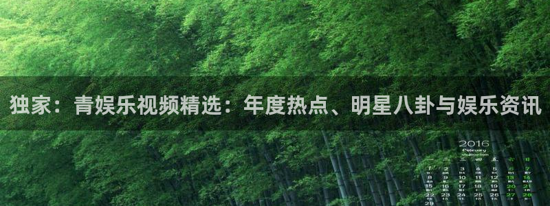 赢乐彩票5注册：独家：青娱乐视频精选：年度热点、明星八卦与娱乐资讯