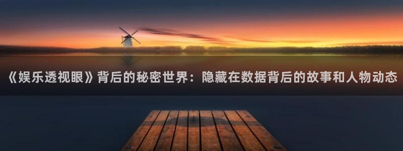 赢乐彩票4注册：《娱乐透视眼》背后的秘密世界：隐藏在数据背后的故事和人物动态
